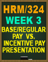 HRM/324 Week 3 Base/Regular Pay vs. Incentive Pay Presentation